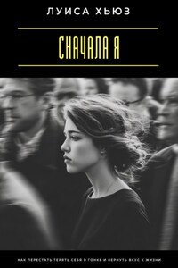 Сначала я. Как перестать терять себя в гонке и вернуть вкус к жизни