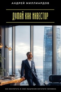 Думай как инвестор. Как воспитать в себе мышление богатого человека