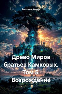 Древо Миров братьев Камковых. Том 5. Возрождение