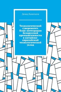 Технологический суверенитет. План интеграции белорусской промышленности в китайско-евразийский технологический уклад