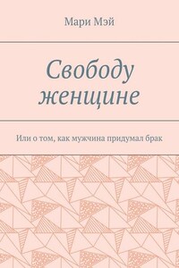 Свободу женщине. Или о том, как мужчина придумал брак