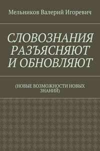 СЛОВОЗНАНИЯ РАЗЪЯСНЯЮТ И ОБНОВЛЯЮТ. (НОВЫЕ ВОЗМОЖНОСТИ НОВЫХ ЗНАНИЙ)