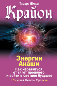 Крайон. Энергии Акаши. Как избавиться от тягот прошлого и войти в светлое будущее