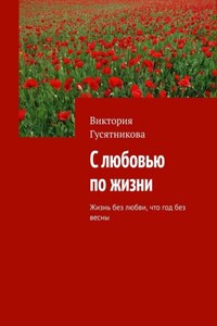 С любовью по жизни. Жизнь без любви, что год без весны