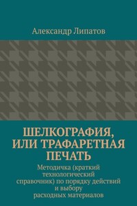 Шелкография, или Трафаретная печать. Методичка (краткий технологический справочник) по порядку действий и выбору расходных материалов