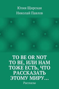 To be or not to be, или Нам тоже есть, что рассказать этому миру… Рассказы