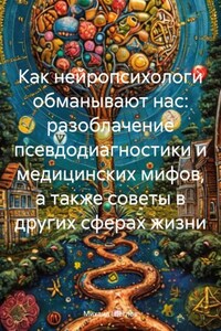 Как нейропсихологи обманывают нас: разоблачение псевдодиагностики и медицинских мифов, а также советы в других сферах жизни