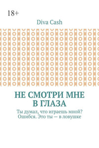 Не смотри мне в глаза. Ты думал, что играешь мной? Ошибся. Это ты – в ловушке