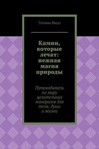 Камни, которые лечат: нежная магия природы. Путеводитель по миру целительных минералов для тела, души и жизни