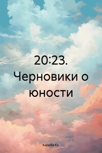 20:23. Черновики о юности