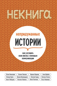 НЕкнига. Непридуманные истории: как улучшить свою жизнь с помощью коммуникации