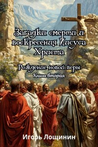 Загадки смерти и воскресения Иисусуса Христа. Рождение новой веры. Книга вторая