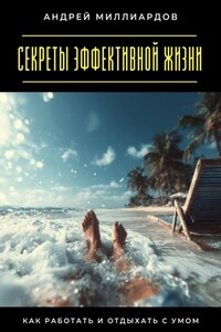 Секреты эффективной жизни. Как работать и отдыхать с умом