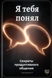 Я тебя понял: Секреты продуктивного общения
