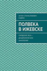 Полвека в Ижевске. Городские леса – дендрология или онкология?