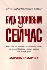 Будь здоровым сейчас! Полная система восстановления организма детей и взрослых за 1 месяц. Вся полная информация об оздоровлении, питании и витаминах