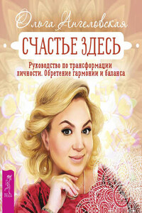 Счастье здесь. Руководство по трансформации личности. Обретение гармонии и баланса