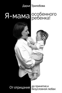 Я – мама особенного ребенка! От отрицания до принятия и безусловной любви