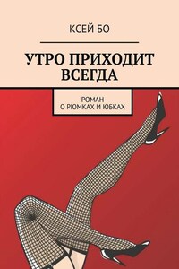 УТРО ПРИХОДИТ ВСЕГДА. РОМАН О РЮМКАХ И ЮБКАХ