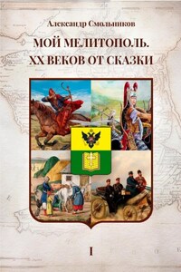 Мой Мелитополь. XX веков от сказки. Часть 1 – Истоки