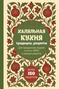 Халяльная кухня. Традиции, рецепты: для праздников, будней и поста, КБЖУ в каждом рецепте