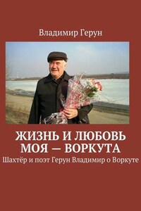 Жизнь и любовь моя – Воркута. Шахтёр и поэт Герун Владимир о Воркуте