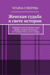 Женская судьба в свете истории. Разбивая хрустальную чашу любви, можно поранить не только руки, но и сердце