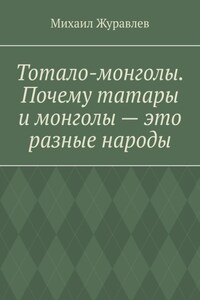Тотало-монголы. Почему татары и монголы – это разные народы
