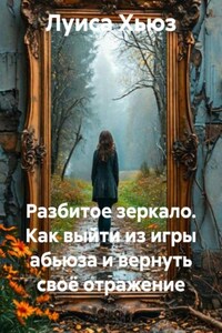 Разбитое зеркало. Как выйти из игры абьюза и вернуть своё отражение