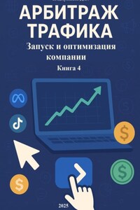 Арбитраж Трафика: Запуск и оптимизация компании. Книга 4