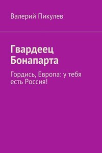 Гвардеец Бонапарта. Гордись, Европа: у тебя есть Россия!