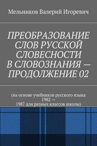 ПРЕОБРАЗОВАНИЕ СЛОВ РУССКОЙ СЛОВЕСНОСТИ В СЛОВОЗНАНИЯ – ПРОДОЛЖЕНИЕ 02