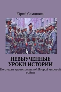 Невыученные уроки истории. По следам кровопролитной Второй мировой войны