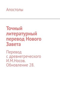 Точный литературный перевод Нового Завета. Перевод с древнегреческого И.М.Носов. Обновление 28.
