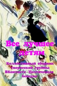 Все лучшее – детям. Коллективный сборник творческой группы ВКонтакте «Поэтическая беседка»