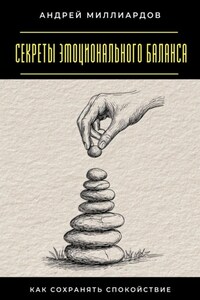 Секреты эмоционального баланса. Как сохранять спокойствие