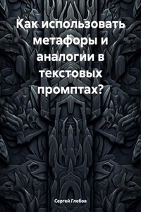 Как использовать метафоры и аналогии в текстовых промптах?