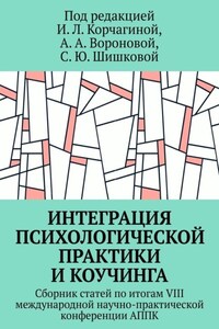 Интеграция психологической практики и коучинга. Сборник статей по итогам VIII международной научно-практической конференции АППК