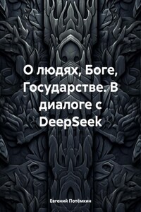О людях, Боге, Государстве. В диалоге с DeepSeek