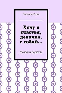 Хочу я счастья, девочка, с тобой… Любовь и Воркута