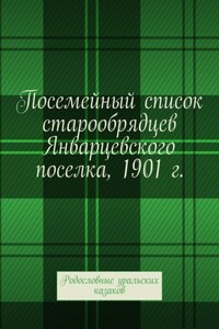 Посемейный список старообрядцев Январцевского поселка, 1901 г. Родословные уральских казаков