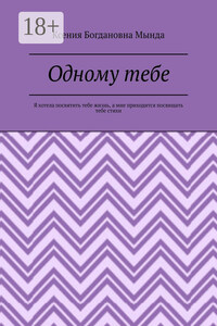 Одному тебе. Я хотела посвятить тебе жизнь, а мне приходится посвящать тебе стихи