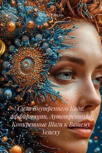 Сила Внутреннего Кода: Аффирмации, Аутотренинг и Конкретные Шаги к Вашему Успеху