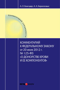 Комментарий к Федеральному закону от 20 июля 2012 г. № 125-ФЗ «О донорстве крови и ее компонентов» (постатейный)