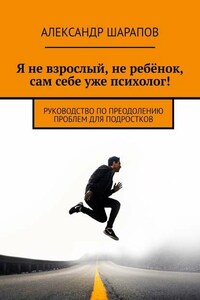 Я не взрослый, не ребёнок, сам себе уже психолог! Руководство по преодолению проблем для подростков