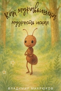Как муравьишка мудрость искал: жизненные уроки для детей и взрослых