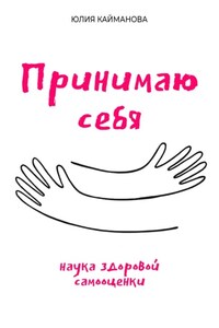 Принимаю себя: наука здоровой самооценки