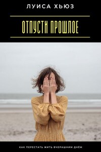 Отпусти прошлое. Как перестать жить вчерашним днём