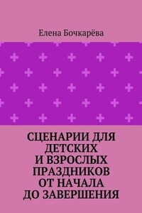 Сценарии для детских и взрослых праздников ОТ НАЧАЛА ДО ЗАВЕРШЕНИЯ