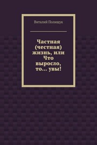 Частная (честная) жизнь, или Что выросло, то… увы!